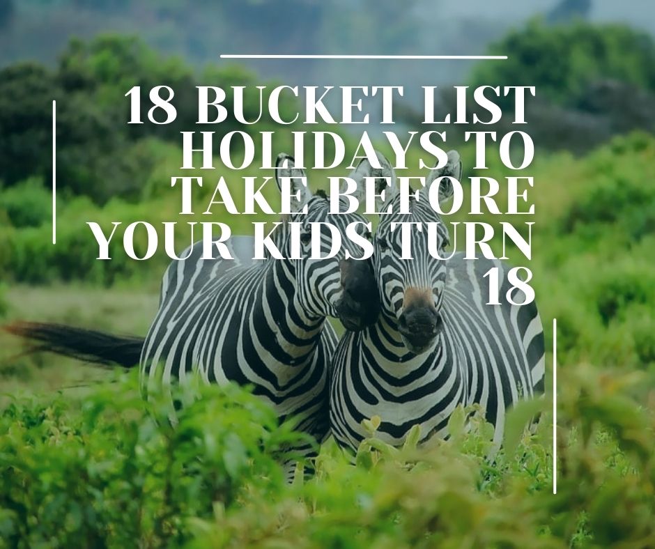 18 Bucket List Holidays to Take Before Your Kids Turn 18